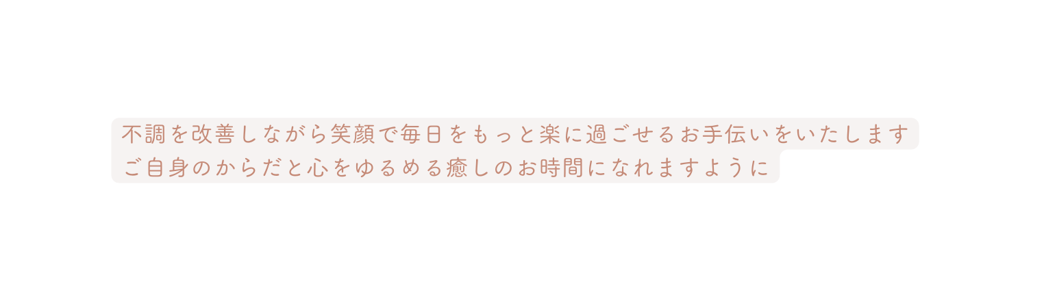 不調を改善しながら笑顔で毎日をもっと楽に過ごせるお手伝いをいたします ご自身のからだと心をゆるめる癒しのお時間になれますように